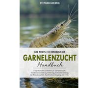 DAS KOMPLETTE HANDBUCH DER GARNELENZUCHT: Ein praktischer Leitfaden zur Garnelenzucht, Teichbewirtschaftung, Fütterung, Aufrechterhaltung der Wasserqualität, Krankheitsvorbeugung und Ernte.