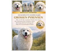 DAS KOMPLETTE HANDBUCH DER GROSSEN PYRENÄEN: Alles, was Sie über erwachsene Hunde wissen müssen - Die Geheimnisse ihres Verhaltens und die lebenslange ... und Pflege Ihres Pyrenäenberghund-Welpen