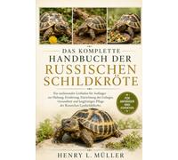 DAS KOMPLETTE HANDBUCH DER RUSSISCHEN SCHILDKRÖTE: Ein umfassender Leitfaden für Anfänger zur Haltung, Ernährung, Einrichtung des Geheges, Gesundheit ... Pflege der Russischen Landschildkröte