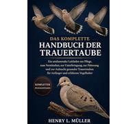 DAS KOMPLETTE HANDBUCH DER TRAUERTAUBE: Ein umfassender Leitfaden zur Pflege, zum Verständnis, zur Unterbringung, zur Fütterung und zur Aufzucht ... für Anfänger und erfahrene Vogelhalter