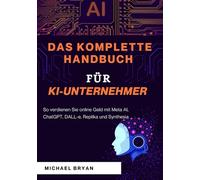 Das Komplette Handbuch für KI-Unternehmer: So verdienen Sie online Geld mit Meta AI, ChatGPT, DALL-e, Replika und Synthesia