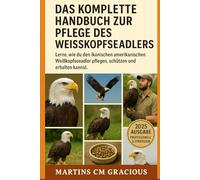 DAS KOMPLETTE HANDBUCH ZUR PFLEGE DES WEISSKADELS: Lerne, wie du den ikonischen amerikanischen Weißkopfseeadler pflegen, schützen und erhalten kannst