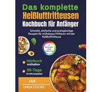 Das komplette Heißluftfritteusen-Kochbuch für Anfänger: Schnelle, einfache und preisgünstige Rezepte für müheloses Frittieren mit der Heißluftfritteuse