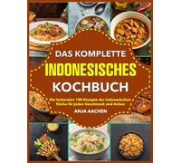 Das Komplette Indonesische Kochbuch: Die köstlichsten 100 Rezepte der indonesischen Küche für jeden Geschmack und Anlass
