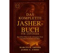 DAS KOMPLETTE JASHER-BUCH FÜR ANFÄNGER: Ein tieferer Blick in die verborgenen Texte und alten Geschichten der Bibel