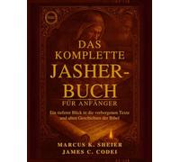 DAS KOMPLETTE JASHER-BUCH FÜR ANFÄNGER: Ein tieferer Blick in die verborgenen Texte und alten Geschichten der Bibel