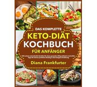 Das Komplette Keto-Diät-Kochbuch für Anfänger: 100 Leckere und schnelle Gerichte für einen gesunden Alltag inklusive wertvollen Tipps für deinen perfekten Einstieg in die ketogene Ernährung