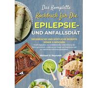 Das Komplette Kochbuch Für Die Epilepsie- Und Anfallsdiät: 120 Einfache Und Köstliche Rezepte Sowie 2-Wochen-Ernährungspläne Zur Anfallskontrolle, ... Und Zur Natürlichen Entzündungsredukt