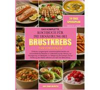 DAS KOMPLETTE KOCHBUCH FÜR DIE ERNÄHRUNG BEI BRUSTKREBS FÜR EINSTEIGER: Einfache, ausgewogene, entzündungshemmende und immunstärkende Rezepte zur ... von Müdigkeit, zur Steigerung der
