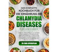 DAS KOMPLETTE KOCHBUCH FÜR DIE ERNÄHRUNG BEI CHLAMYDIEN-ERKRANKUNGEN FÜR ANFÄNGER: Köstliche, heilende Rezepte und natürliche Ernährungspläne zur ... zur Stärkung des Immunsystems, zur