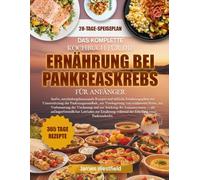 DAS KOMPLETTE KOCHBUCH FÜR DIE ERNÄHRUNG BEI PANKREASKREBS FÜR ANFÄNGER: Sanfte, entzündungshemmende Rezepte und einfache Ernährungspläne zur ... von oxidativem Stress, zur Verbesserung