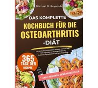 Das Komplette Kochbuch Für Die Osteoarthritis-Diät: 128 Einfache Und Köstliche Rezepte Sowie 7-Tage-Heilungspläne Zur Schmerzlinderung, Entzündungsreduktion Und Gelenkstärkung