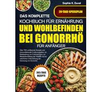 DAS KOMPLETTE KOCHBUCH FÜR ERNÄHRUNG UND WOHLBEFINDEN BEI GONORRHÖ FÜR ANFÄNGER: Über 700 wohltuende Rezepte und immunstärkende Ernährungspläne zur ... zur Wiederherstellung der Vitalität und zur
