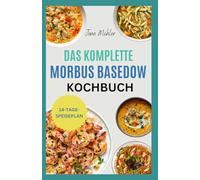 Das Komplette Morbus Basedow Kochbuch: Entzündungshemmende glutenfreie und sojafreie Rezepte zur Linderung Ihrer Schilddrüsenüberfunktion und Stärkung des Immunsystems
