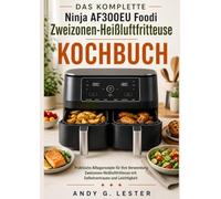 DAS KOMPLETTE Ninja AF300EU Foodi Zweizonen-Heißluftfritteuse KOCHBUCH: Praktische Alltagsrezepte für Ihre Verwendung Zweizonen-Heißluftfritteuse mit Selbstvertrauen und Leichtigkeit