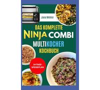 Das Komplette Ninja Combi Multikocher Kochbuch: Köstliche Ninja-Kombi-Rezepte und Anleitung zur Zubereitung von Kombi-Gerichten, Kombi-Crisp, Air Fry und Sauté für die Familie