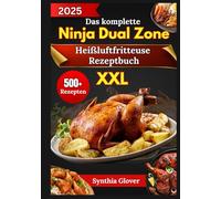 Das komplette Ninja Dual Zone Heißluftfritteuse Rezeptbuch XXL: 500+ schnelle, knusprige und gesunde Rezepte für müheloses Kochen, maximalen Geschmack und perfekt gegarte Mahlzeiten jedes Mal