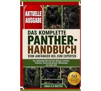 DAS KOMPLETTE PANTHER-HANDBUCH VOM ANFÄNGER BIS ZUM EXPERTEN: Die vollständige Übersicht über Biologie, Evolution, Verhalten, Lebensraumdynamik, Bedrohungen und vieles mehr.