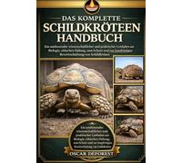 DAS KOMPLETTE SCHILDKRÖTENHANDBUCH: Ein umfassender wissenschaftlicher und praktischer Leitfaden zur Biologie, ethischen Haltung, zum Schutz und zur langfristigen Bewirtschaftung von Schildkröten