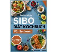 DAS KOMPLETTE SIBO-DIÄT-KOCHBUCH FÜR SENIOREN: Einfache, darmfreundliche Rezepte und praktische Mahlzeitenideen mit einem 60-Tage-Speiseplan