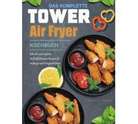 Das komplette Tower Air Fryer Kochbuch: Schnelle und einfache Heißluftfritteusen-Rezepte für Anfänger und Fortgeschrittene.