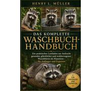 DAS KOMPLETTE WASCHBUCH-HANDBUCH: Ein praktischer Leitfaden zur Aufzucht gesunder, glücklicher und wohlerzogener Waschbären als Haustiere - für Anfänger und Experten