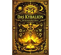 Das Kybalion - Das geheime Lehrbuch der hermetischen Philosophie, enthüllend die ewigen und unveränderlichen Prinzipien von Mentalismus, Polarität, ... göttlicher Erkenntnis, überliefert aus den