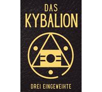 Das Kybalion: Die verborgene Weisheit der hermetischen Lehren und der Alchemie im Alten Ägypten und Griechenland - im Lichte der universellen Gesetze