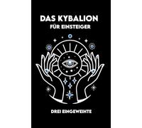 DAS KYBALION FÜR EINSTEIGER: Übungen und Meditationen zu den 7 universellen Prinzipien der hermetischen Wahrheit