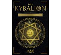 Das Kybalion: Hermetische Alchemie und die 7 universellen Prinzipien der Wahrheit. Ein Leitfaden zu den Lehren des Hermes Trismegistus.