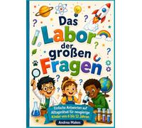 Das Labor der großen Fragen: Einfache Antworten auf Alltagsrätsel für neugierige Kinder von 6 bis 12 Jahren