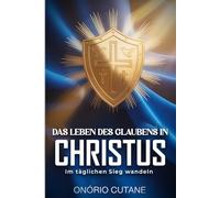 DAS LEBEN DES GLAUBENS IN CHRISTUS: Im täglichen Sieg wandeln