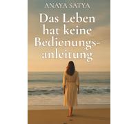 Das Leben hat keine Bedienungsanleitung: Meine Reise zur inneren Wahrheit (Transformation auf Quantenebene)