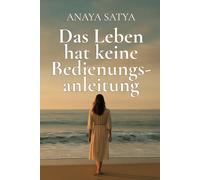Das Leben hat keine Bedienungsanleitung: Meine Reise zur inneren Wahrheit (Transformation auf Quantenebene)