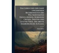 Das Leben und der ganz ungemeinen Begebenheiten Des Weltberühmten Engelländers, Robinson Crusoe. Zweiter und letzter Theil. Die dritte hamburgische Auflage.