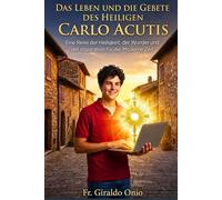 Das Leben und die Gebete des Heiligen Carlo Acutis: Eine Reise der Heiligkeit, der Wunder und der Inspiration für die moderne Zeit (Heilige, die unsere Seelen geformt haben)