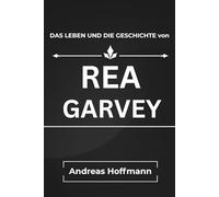 DAS LEBEN und DIE GESCHICHTE Von REA GARVEY