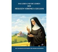Das Leben und die Lehren der Heiligen Veronica Giuliani: Die italienische Mystikerin und große Kapuzinerin (Spiritualität im Alltag Serie)