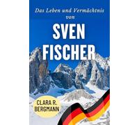 Das Leben und Vermächtnis von Sven Fischer: Die Geschichte eines Champions und seines bleibenden Einflusses (Inspirierende Geschichten von Wintersport-Champions)