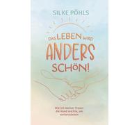 Das Leben wird anders schön!: Wie ich meiner Trauer die Hand reichte, um weiterzuleben