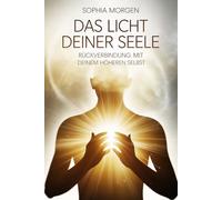 Das Licht deiner Seele - Rückverbindung mit deinem höheren Selbst: Ein Weg zu innerer Klarheit, Bewusstwerdung, Intuition, Seelenbewusstsein, ... Praxis - Spirituelle Grundlagen & Rituale)