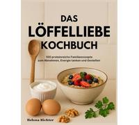 Das Löffelliebe Kochbuch: 100 proteinreiche Familienrezepte zum Abnehmen, Energie tanken und Genießen