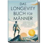 Das Longevity Buch für Männer: Länger leben, stark bleiben, Krankheiten vorbeugen - die einfache Schritt-für-Schritt-Anleitung ohne Diätstress - inkl. 30-Tage-Plan, Checklisten & Selbsttests