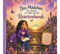 Das Mädchen, das dachte, sie säße auf der Reservebank: Eine Bilderbuchgeschichte über Selbstwert, Freundschaft und den Mut, man selbst zu sein.