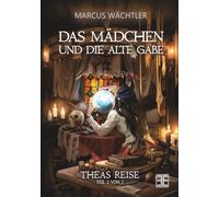 DAS MÄDCHEN UND DIE ALTE GABE BAND 2: THEAS REISE (Die Enden der alten Welten)
