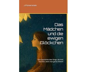 Das Mädchen und die ewigen Glöckchen: Eine Geschichte über Dinge, die man erst hört, wenn man genau hinhört