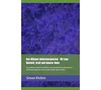 Das Männer Reflexionsjournal - 90 Tage Klarheit, Kraft und innerer Ruhe: Ein geführtes Tagebuch für Männer, die Verantwortung übernehmen, alte Muster loslassen und sich selbst wieder spüren wollen.