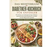 Das mediterrane Diabetiker-Kochbuch für Anfänger: 130 einfache Low-GI-Rezepte bei Typ-2-Diabetes: Genussvoll essen, Blutzuckerspitzen vermeiden und ... | Mit Farbfotos, Nährwerten & 30-Tage-Plan