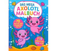 Das MEGA Axolotl Malbuch über 70 Motive und spannende Fakten für Künstler von 4-99