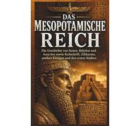 Das Mesopotamische Reich: Die Geschichte von Sumer, Babylon und Assyrien sowie Keilschrift, Zikkurats, antiken Königen und den ersten Städten